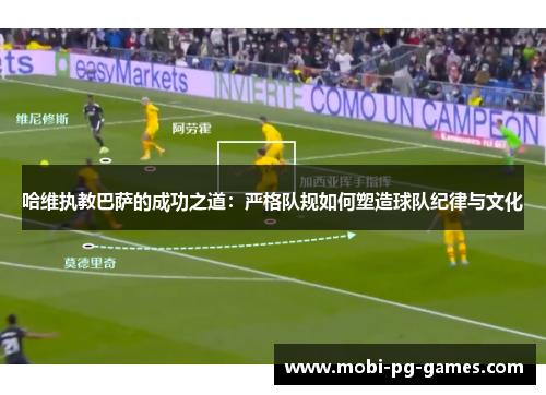 哈维执教巴萨的成功之道：严格队规如何塑造球队纪律与文化
