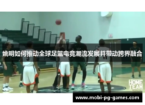 姚明如何推动全球足篮电竞潮流发展并带动跨界融合