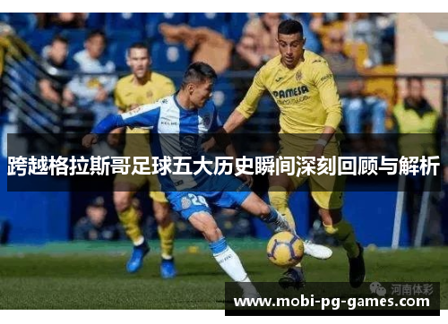 跨越格拉斯哥足球五大历史瞬间深刻回顾与解析