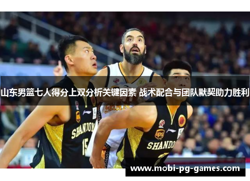 山东男篮七人得分上双分析关键因素 战术配合与团队默契助力胜利