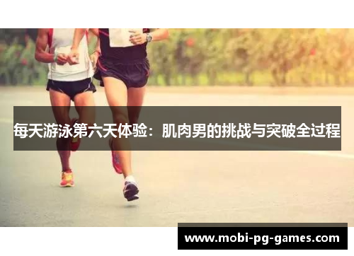 每天游泳第六天体验：肌肉男的挑战与突破全过程
