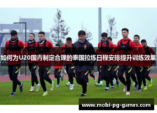 如何为U20国青制定合理的泰国拉练日程安排提升训练效果