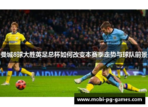 曼城8球大胜英足总杯如何改变本赛季走势与球队前景
