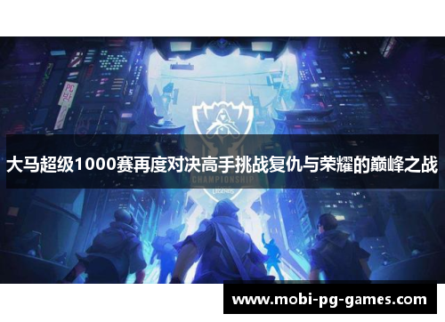 大马超级1000赛再度对决高手挑战复仇与荣耀的巅峰之战