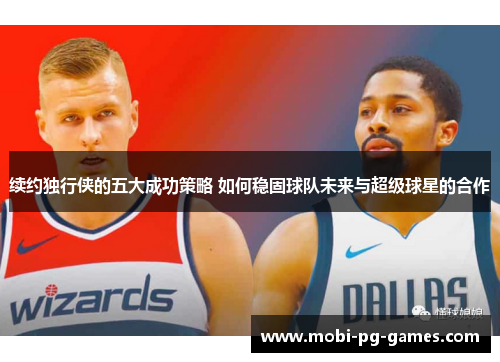 续约独行侠的五大成功策略 如何稳固球队未来与超级球星的合作