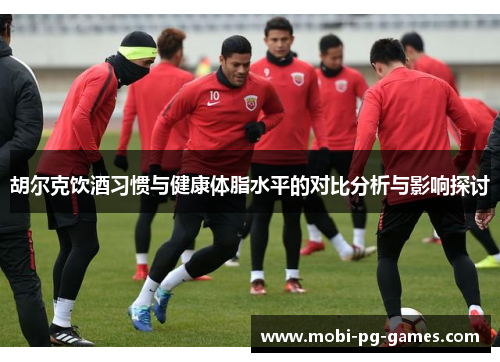 胡尔克饮酒习惯与健康体脂水平的对比分析与影响探讨