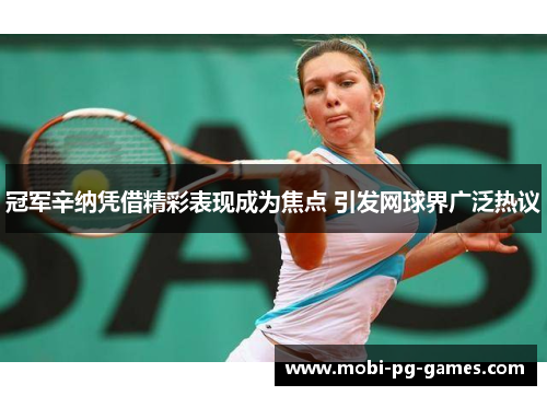 冠军辛纳凭借精彩表现成为焦点 引发网球界广泛热议