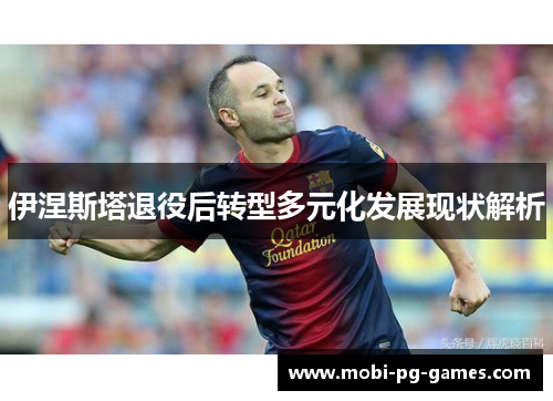 伊涅斯塔退役后转型多元化发展现状解析