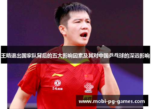 王皓退出国家队背后的五大影响因素及其对中国乒乓球的深远影响