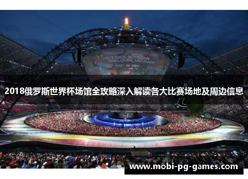 2018俄罗斯世界杯场馆全攻略深入解读各大比赛场地及周边信息