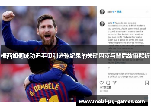 梅西如何成功追平贝利进球纪录的关键因素与背后故事解析