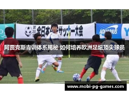 阿贾克斯青训体系揭秘 如何培养欧洲足坛顶尖球员