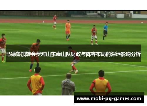 马德鲁加转会费对山东泰山队财政与阵容布局的深远影响分析