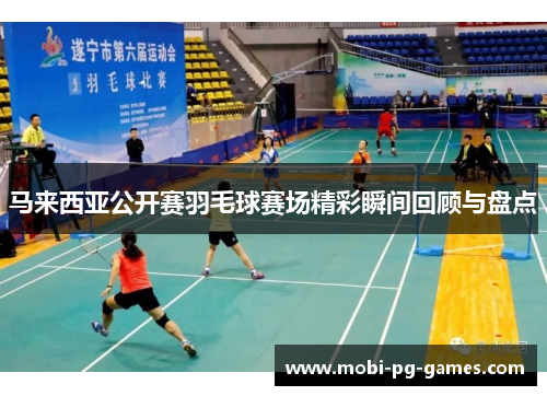 马来西亚公开赛羽毛球赛场精彩瞬间回顾与盘点