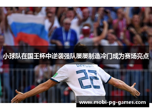 小球队在国王杯中逆袭强队屡屡制造冷门成为赛场亮点
