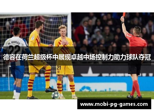 德容在荷兰超级杯中展现卓越中场控制力助力球队夺冠 德容在荷兰超级杯中展现卓越中场控制力助力球队夺冠