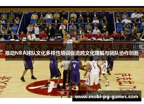 推动NBA球队文化多样性培训促进跨文化理解与团队协作创新 推动NBA球队文化多样性培训促进跨文化理解与团队协作创新