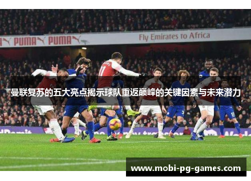 曼联复苏的五大亮点揭示球队重返巅峰的关键因素与未来潜力 曼联复苏的五大亮点揭示球队重返巅峰的关键因素与未来潜力