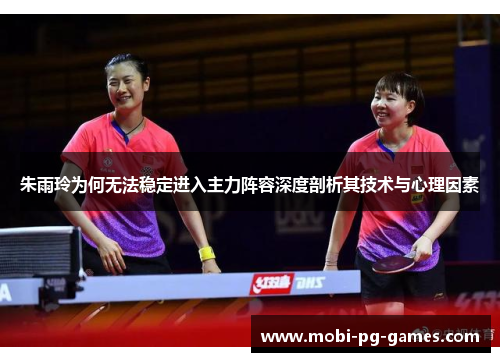 朱雨玲为何无法稳定进入主力阵容深度剖析其技术与心理因素