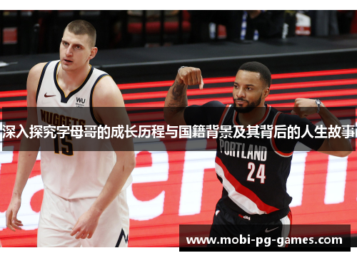 深入探究字母哥的成长历程与国籍背景及其背后的人生故事