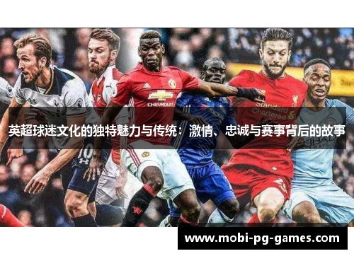英超球迷文化的独特魅力与传统：激情、忠诚与赛事背后的故事