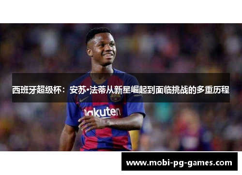 西班牙超级杯：安苏·法蒂从新星崛起到面临挑战的多重历程