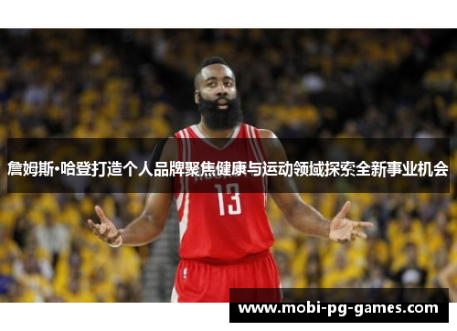 詹姆斯·哈登打造个人品牌聚焦健康与运动领域探索全新事业机会 詹姆斯·哈登打造个人品牌聚焦健康与运动领域探索全新事业机会