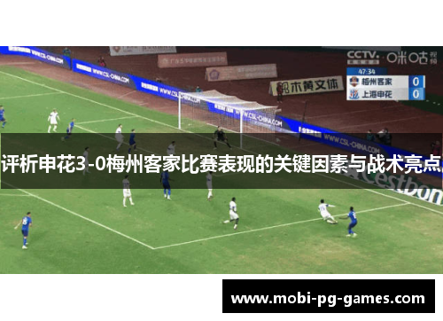 评析申花3-0梅州客家比赛表现的关键因素与战术亮点 评析申花3-0梅州客家比赛表现的关键因素与战术亮点