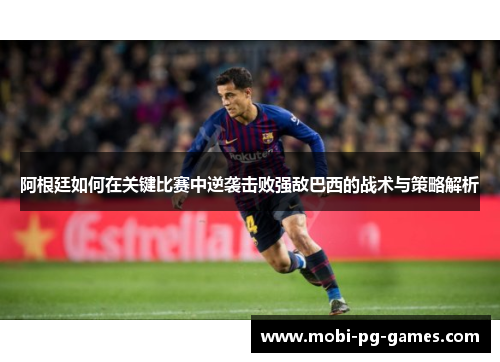 阿根廷如何在关键比赛中逆袭击败强敌巴西的战术与策略解析