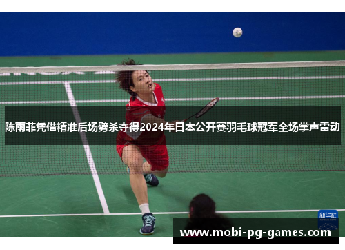 陈雨菲凭借精准后场劈杀夺得2024年日本公开赛羽毛球冠军全场掌声雷动 陈雨菲凭借精准后场劈杀夺得2024年日本公开赛羽毛球冠军全场掌声雷动