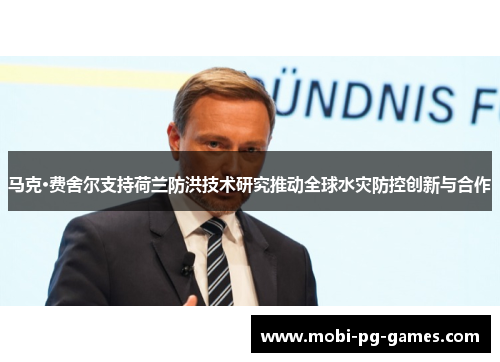 马克·费舍尔支持荷兰防洪技术研究推动全球水灾防控创新与合作 马克·费舍尔支持荷兰防洪技术研究推动全球水灾防控创新与合作