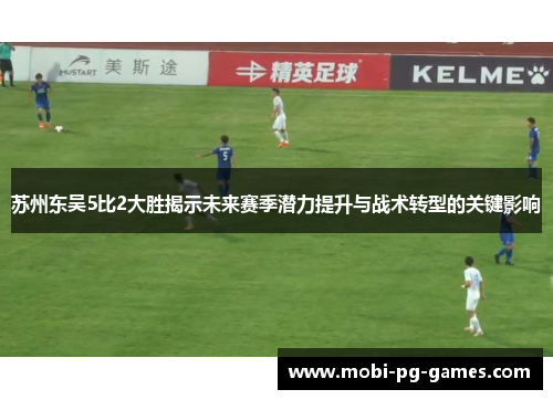苏州东吴5比2大胜揭示未来赛季潜力提升与战术转型的关键影响