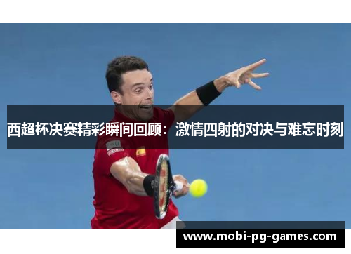 西超杯决赛精彩瞬间回顾：激情四射的对决与难忘时刻