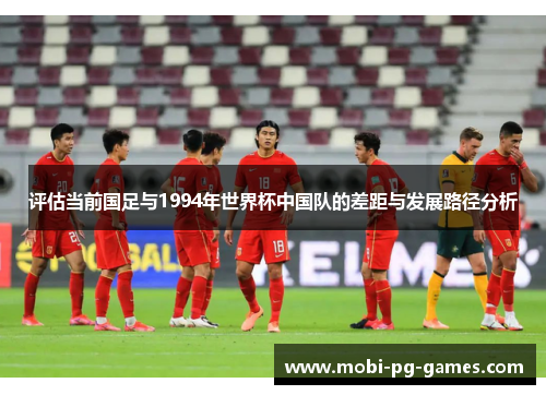评估当前国足与1994年世界杯中国队的差距与发展路径分析