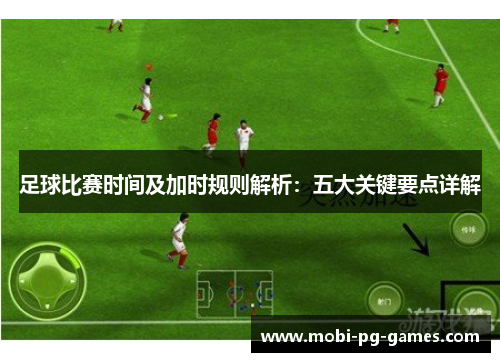足球比赛时间及加时规则解析:五大关键要点详解 足球比赛时间及加时规则解析:五大关键要点详解