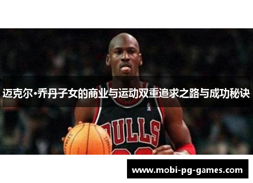 迈克尔·乔丹子女的商业与运动双重追求之路与成功秘诀