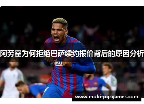 阿劳霍为何拒绝巴萨续约报价背后的原因分析 阿劳霍为何拒绝巴萨续约报价背后的原因分析