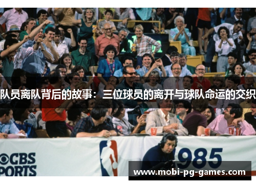 队员离队背后的故事：三位球员的离开与球队命运的交织