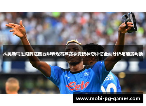 从奥斯梅恩对阵法国西甲表现看其赛季竞技状态评估全面分析与前景判断