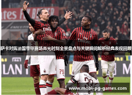 萨卡对阵法国意甲赛场高光时刻全景盘点与关键瞬间解析经典表现回顾