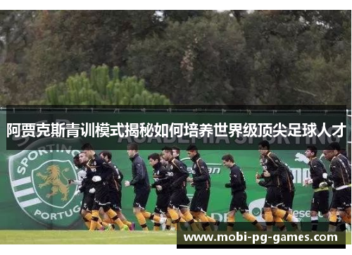 阿贾克斯青训模式揭秘如何培养世界级顶尖足球人才