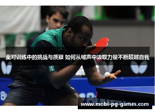 面对训练中的挑战与质疑 如何从嘘声中汲取力量不断超越自我 面对训练中的挑战与质疑 如何从嘘声中汲取力量不断超越自我