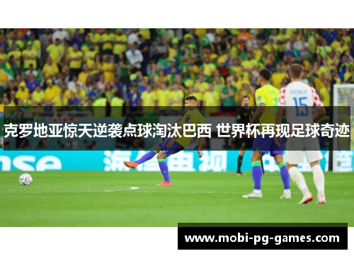 克罗地亚惊天逆袭点球淘汰巴西 世界杯再现足球奇迹