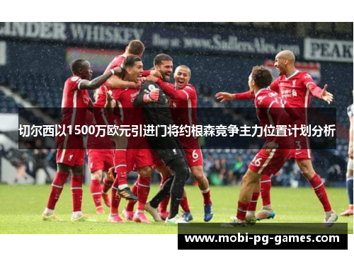 切尔西以1500万欧元引进门将约根森竞争主力位置计划分析 切尔西以1500万欧元引进门将约根森竞争主力位置计划分析